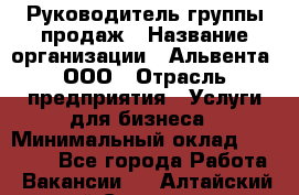 Руководитель группы продаж › Название организации ­ Альвента, ООО › Отрасль предприятия ­ Услуги для бизнеса › Минимальный оклад ­ 40 000 - Все города Работа » Вакансии   . Алтайский край,Славгород г.